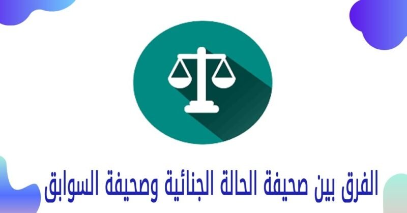 ما هي السابقة التي تمنع التوظيف و الفرق بين صحيفة السوابق وصحيفة الحالة الجنائية