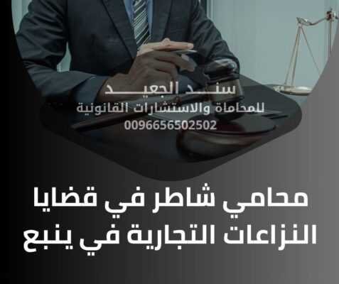محامي شاطر في قضايا النزاعات التجارية في ينبع