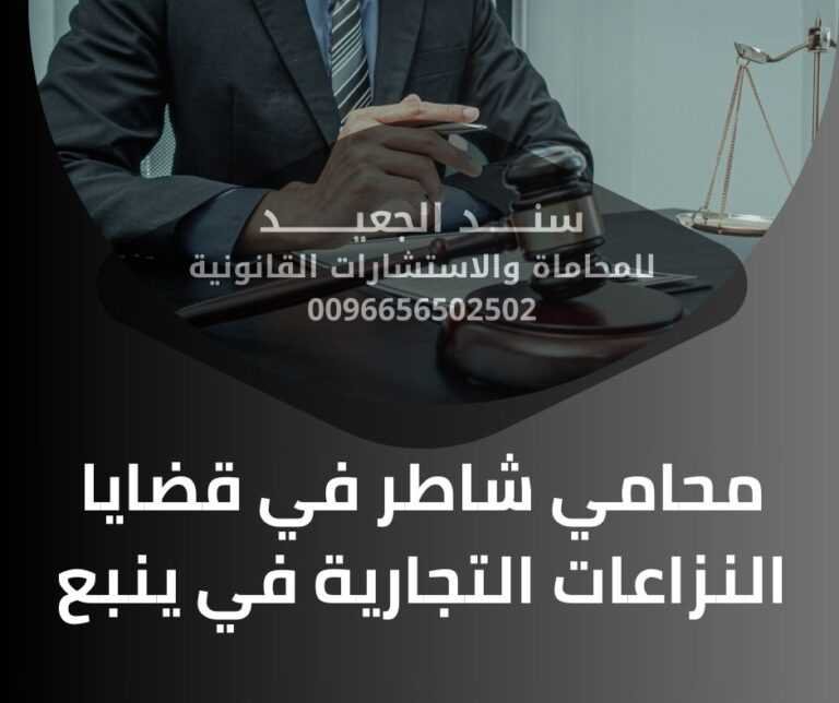 محامي شاطر في قضايا النزاعات التجارية في ينبع